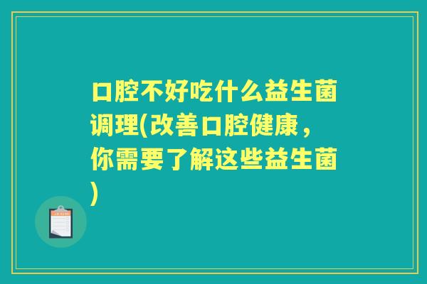 口腔不好吃什么益生菌调理(改善口腔健康，你需要了解这些益生菌)