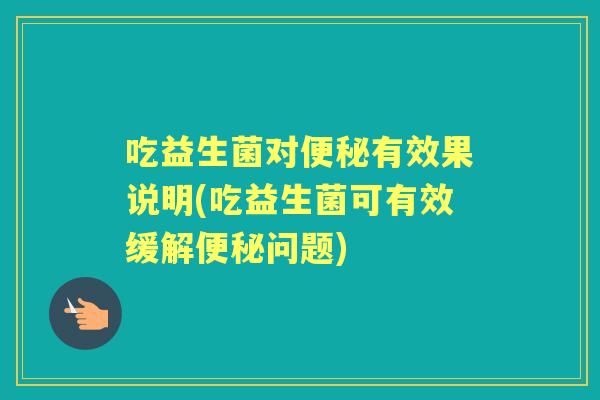 吃益生菌对有效果说明(吃益生菌可有效缓解问题)