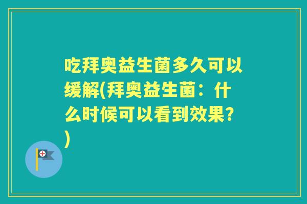 吃拜奥益生菌多久可以缓解(拜奥益生菌:什么时候可以看到效果?) 吃拜奥益生菌多久可以缓解(拜奥益生菌:什么时候可以看到效果?)