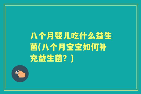八个月婴儿吃什么益生菌(八个月宝宝如何补充益生菌？)