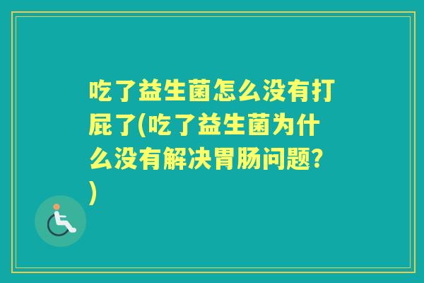 吃了益生菌怎么没有打屁了(吃了益生菌为什么没有解决问题？)