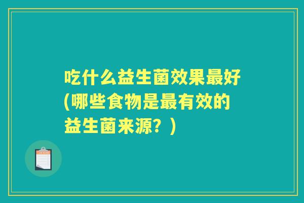 吃什么益生菌效果好(哪些食物是有效的益生菌来源？)