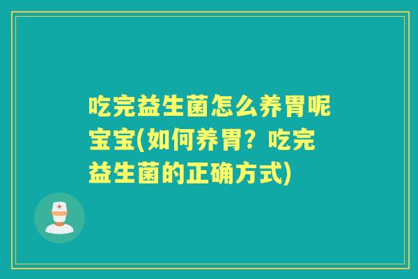 吃完益生菌怎么养胃呢宝宝(如何养胃？吃完益生菌的正确方式)