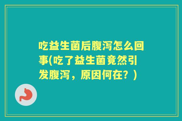 吃益生菌后怎么回事(吃了益生菌竟然引发,原因何在?) 吃益生菌后怎么回事(吃了益生菌竟然引发,原因何在?)