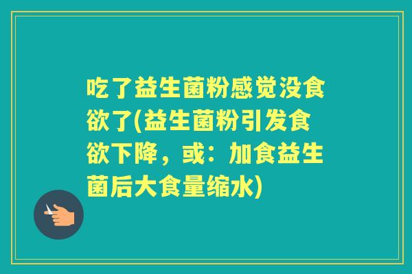 吃了益生菌粉感觉没了(益生菌粉引发下降,或:加食益生菌后大食量缩水) 吃了益生菌粉感觉没了(益生菌粉引发下降,或:加食益生菌后大食量缩水)