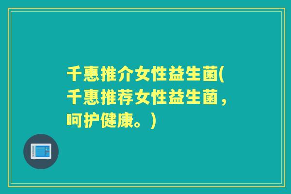 千惠推介女性益生菌(千惠推荐女性益生菌，呵护健康。)