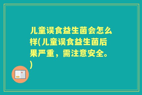 儿童误食益生菌会怎么样(儿童误食益生菌后果严重，需注意安全。)