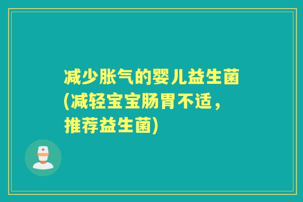 减少的婴儿益生菌(减轻宝宝肠胃不适，推荐益生菌)