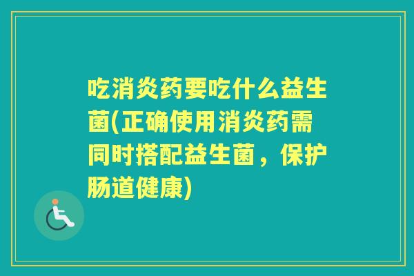 吃药要吃什么益生菌(正确使用药需同时搭配益生菌,保护肠道健康) 吃药要吃什么益生菌(正确使用药需同时搭配益生菌,保护肠道健康)
