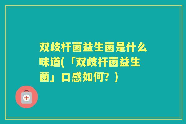 双歧杆菌益生菌是什么味道(「双歧杆菌益生菌」口感如何?) 双歧杆菌益生菌是什么味道(「双歧杆菌益生菌」口感如何?)