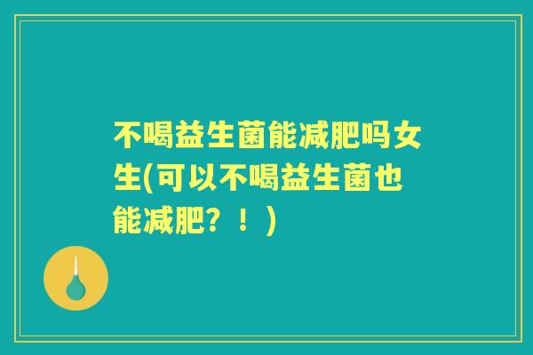 不喝益生菌能吗女生(可以不喝益生菌也能?!) 不喝益生菌能吗女生(可以不喝益生菌也能?!)