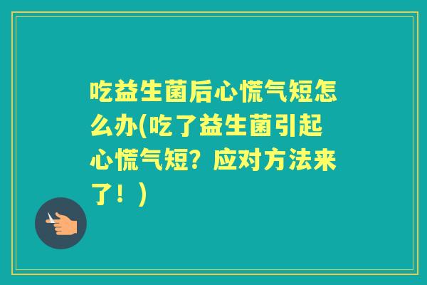吃益生菌后心慌气短怎么办(吃了益生菌引起心慌气短?应对方法来了!) 吃益生菌后心慌气短怎么办(吃了益生菌引起心慌气短?应对方法来了!)