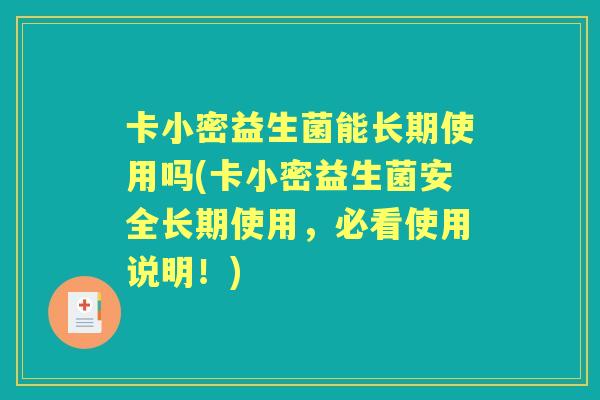 卡小密益生菌能长期使用吗(卡小密益生菌安全长期使用,必看使用说明!) 卡小密益生菌能长期使用吗(卡小密益生菌安全长期使用,必看使用说明!)