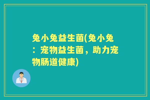 兔小兔益生菌(兔小兔:宠物益生菌,助力宠物肠道健康) 兔小兔益生菌(兔小兔:宠物益生菌,助力宠物肠道健康)