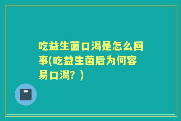 吃益生菌口渴是怎么回事(吃益生菌后为何容易口渴？)