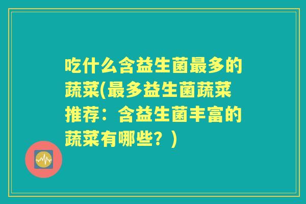 吃什么含益生菌多的蔬菜(多益生菌蔬菜推荐:含益生菌丰富的蔬菜有哪些?) 吃什么含益生菌多的蔬菜(多益生菌蔬菜推荐:含益生菌丰富的蔬菜有哪些?)