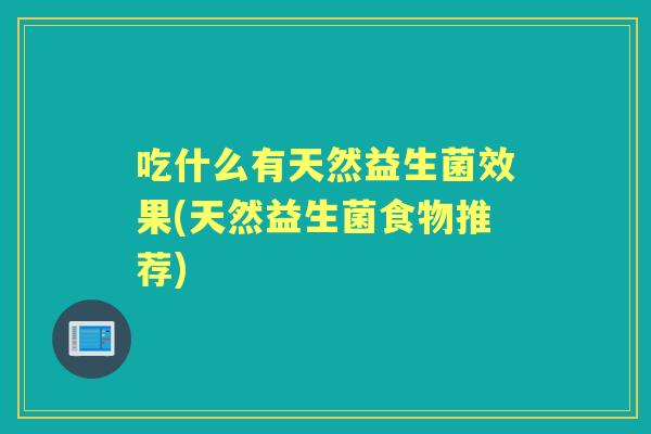 吃什么有天然益生菌效果(天然益生菌食物推荐)