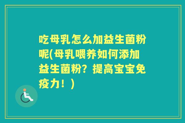 吃母乳怎么加益生菌粉呢(母乳喂养如何添加益生菌粉?提高宝宝力!) 吃母乳怎么加益生菌粉呢(母乳喂养如何添加益生菌粉?提高宝宝力!)