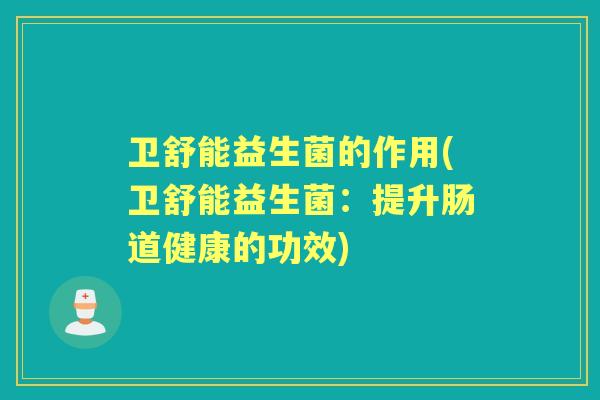 卫舒能益生菌的作用(卫舒能益生菌：提升肠道健康的功效)