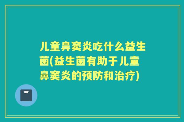 儿童鼻窦炎吃什么益生菌(益生菌有助于儿童鼻窦炎的和)