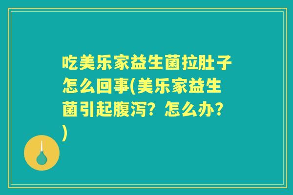 吃美乐家益生菌拉肚子怎么回事(美乐家益生菌引起？怎么办？)