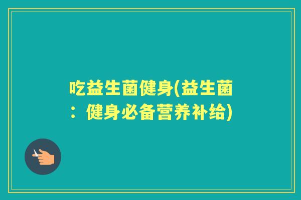 吃益生菌健身(益生菌：健身必备营养补给)