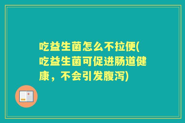 吃益生菌怎么不拉便(吃益生菌可促进肠道健康，不会引发)