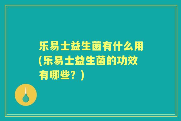 乐易士益生菌有什么用(乐易士益生菌的功效有哪些?) 乐易士益生菌有什么用(乐易士益生菌的功效有哪些?)