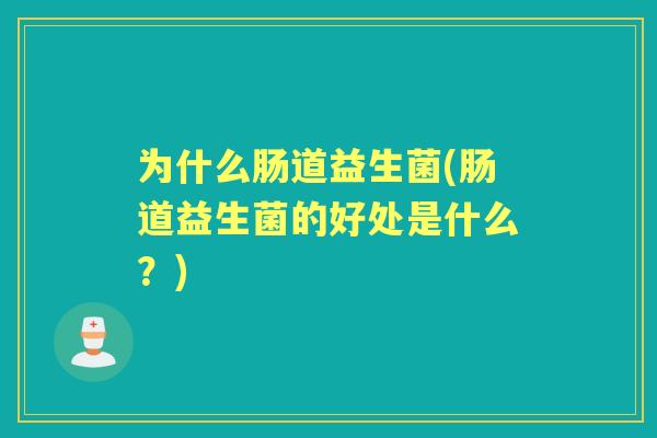 为什么肠道益生菌(肠道益生菌的好处是什么?) 为什么肠道益生菌(肠道益生菌的好处是什么?)