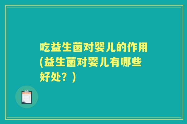 吃益生菌对婴儿的作用(益生菌对婴儿有哪些好处?) 吃益生菌对婴儿的作用(益生菌对婴儿有哪些好处?)