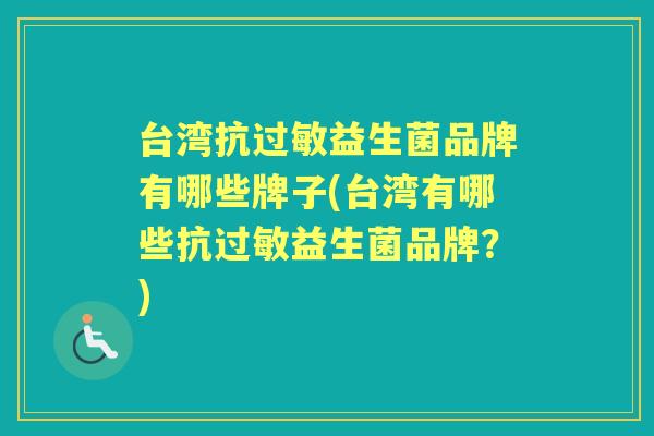 台湾抗益生菌品牌有哪些牌子(台湾有哪些抗益生菌品牌?) 台湾抗益生菌品牌有哪些牌子(台湾有哪些抗益生菌品牌?)