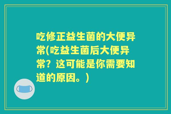 吃修正益生菌的大便异常(吃益生菌后大便异常？这可能是你需要知道的原因。)