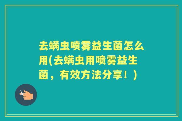 去螨虫喷雾益生菌怎么用(去螨虫用喷雾益生菌，有效方法分享！)