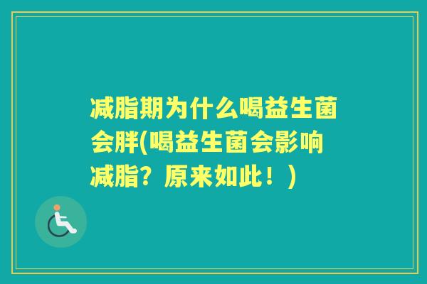 减脂期为什么喝益生菌会胖(喝益生菌会影响减脂?原来如此!) 减脂期为什么喝益生菌会胖(喝益生菌会影响减脂?原来如此!)