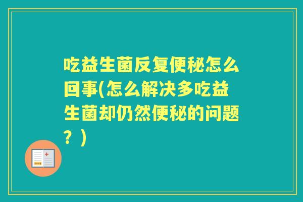 吃益生菌反复怎么回事(怎么解决多吃益生菌却仍然的问题？)