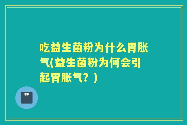 吃益生菌粉为什么胃(益生菌粉为何会引起胃?) 吃益生菌粉为什么胃(益生菌粉为何会引起胃?)