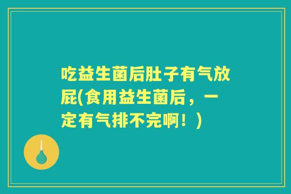 吃益生菌后肚子有气放屁(食用益生菌后,一定有气排不完啊!) 吃益生菌后肚子有气放屁(食用益生菌后,一定有气排不完啊!)