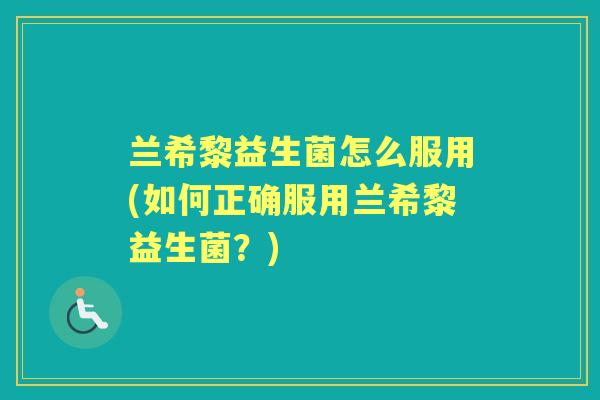 兰希黎益生菌怎么服用(如何正确服用兰希黎益生菌？)