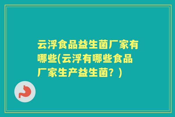 云浮食品益生菌厂家有哪些(云浮有哪些食品厂家生产益生菌?) 云浮食品益生菌厂家有哪些(云浮有哪些食品厂家生产益生菌?)