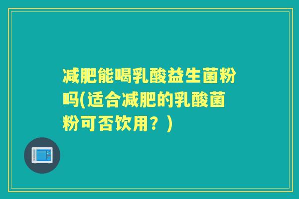 能喝乳酸益生菌粉吗(适合的乳酸菌粉可否饮用？)