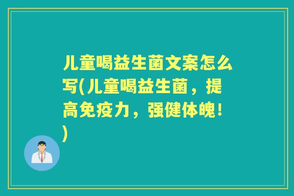 儿童喝益生菌文案怎么写(儿童喝益生菌，提高力，强健体魄！)