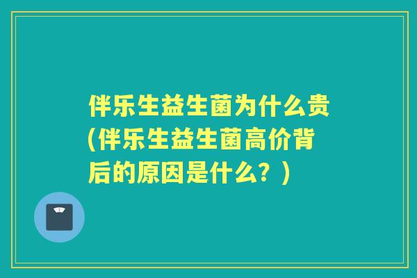 伴乐生益生菌为什么贵(伴乐生益生菌高价背后的原因是什么？)