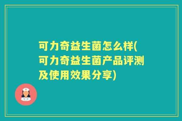可力奇益生菌怎么样(可力奇益生菌产品评测及使用效果分享) 可力奇益生菌怎么样(可力奇益生菌产品评测及使用效果分享)