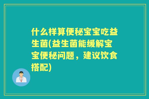 什么样算宝宝吃益生菌(益生菌能缓解宝宝问题,建议饮食搭配) 什么样算宝宝吃益生菌(益生菌能缓解宝宝问题,建议饮食搭配)
