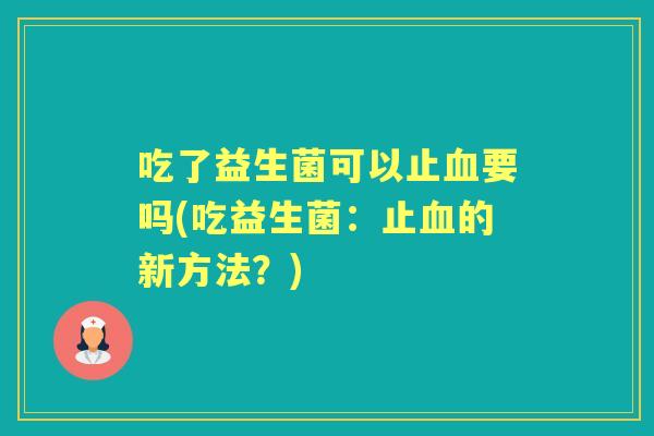 吃了益生菌可以止要吗(吃益生菌：止的新方法？)
