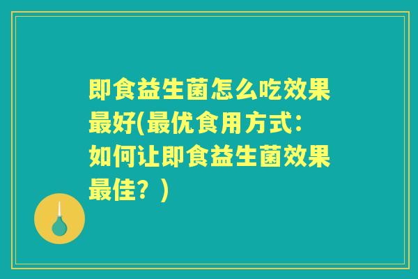 即食益生菌怎么吃效果好(优食用方式:如何让即食益生菌效果佳?) 即食益生菌怎么吃效果好(优食用方式:如何让即食益生菌效果佳?)