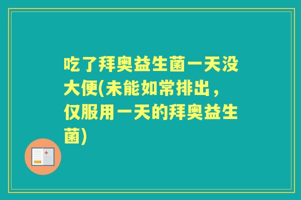 吃了拜奥益生菌一天没大便(未能如常排出，仅服用一天的拜奥益生菌)