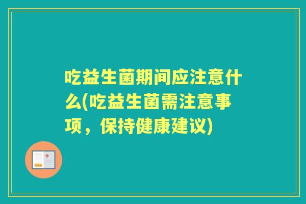 吃益生菌期间应注意什么(吃益生菌需注意事项，保持健康建议)