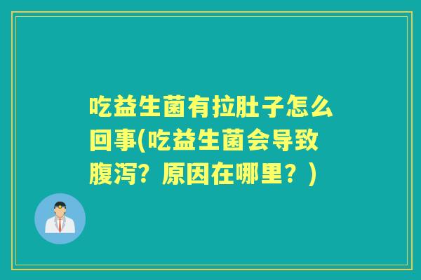 吃益生菌有拉肚子怎么回事(吃益生菌会导致?原因在哪里?) 吃益生菌有拉肚子怎么回事(吃益生菌会导致?原因在哪里?)