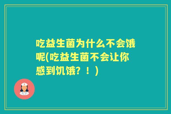 吃益生菌为什么不会饿呢(吃益生菌不会让你感到饥饿?!) 吃益生菌为什么不会饿呢(吃益生菌不会让你感到饥饿?!)